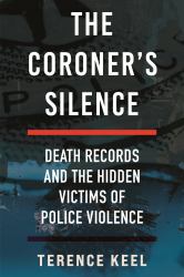 The Coroner's Silence : Death Records and the Hidden Victims of Police Violence