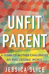 Unfit Parent (LARGE PRINT EDITION) : A Disabled Mother Challenges an Inaccessible World