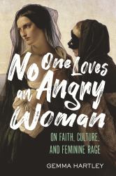 No One Loves an Angry Woman : On Faith, Culture, and Feminine Rage