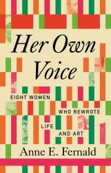 Her Own Voice : Eight Women Who Rewrote Life and Art