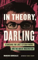In Theory, Darling : Searching for José Esteban Muñoz and the Queer Imagination