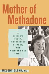 Mother of Methadone : A Doctor's Quest, a Forgotten History, and a Modern-Day Crisis
