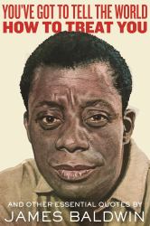 You've Got to Tell the World How to Treat You : and Other Essential Quotes by James Baldwin