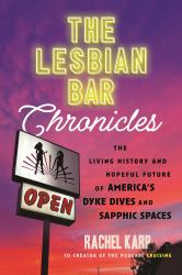 The Lesbian Bar Chronicles : The Living History and Hopeful Future of America's Dyke Dives and Sapphic Spaces