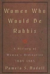 Women Who Would Be Rabbis : A History of Women's Ordination 1889-1985