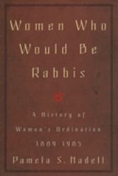 Women Who Would Be Rabbis : A History of Women's Ordination 1889-1985