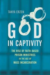 God in Captivity : The Rise of Faith-Based Prison Ministries in the Age of Mass Incarceration