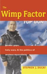 The Wimp Factor : Gender Gaps, Holy Wars, and the Politics of Anxious Masculinity