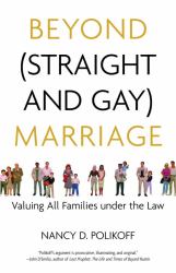 Beyond (Straight and Gay) Marriage : Valuing All Families under the Law