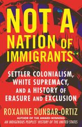 Not a Nation of Immigrants : Settler Colonialism, White Supremacy, and a History of Erasure and Exclusion