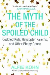 The Myth of the Spoiled Child : Coddled Kids, Helicopter Parents, and Other Phony Crises