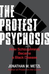 The Protest Psychosis : How Schizophrenia Became a Black Disease
