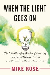 When the Light Goes On : The Life-Changing Wonder of Learning in an Age of Metrics, Screens, and Diminished Human Connection