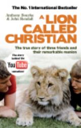 A Lion Called Christian : The True Story of the Remarkable Bond Between Two Friends and a Lion