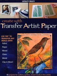 Create with Transfer Artist Paper : Use TAP to Transfer Any Image onto Fabric, Paper, Wood, Glass, Metal, Clay and More!