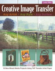 Creative Image Transfer - Any Artist, Any Style, Any Surface : 16 New Mixed-Media Projects Using Tap Transfer Artist Paper
