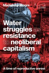 Water Struggles As Resistance to Neoliberal Capitalism : A Time of Reproductive Unrest