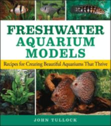 Freshwater Aquarium Models : Recipes for Creating Beautiful Aquariums That Thrive