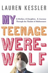 My Teenage Werewolf : A Mother, a Daughter, a Journey Through the Thicket of Adolesence