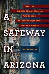 A Safeway in Arizona : What the Gabrielle Giffords Shooting Tells Us about the Grand Canyon State and Life in America