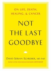 Not the Last Goodbye : On Life, Death, Healing, and Cancer