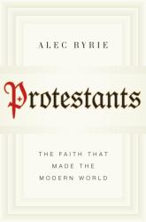 Protestants : The Faith That Made the Modern World