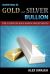 Investing in Gold and Silver Bullion : The Ultimate Safe Haven Investments