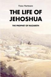 The Life of Jehoshua, the Prophet of Nazareth : An Occult Study and a Key to the Bible Containing the History of an Initiate