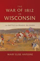 The War of 1812 in Wisconsin : The Battle for Prairie du Chien