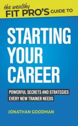The Wealthy Fit Pro's Guide to Starting Your Career : Powerful Secrets and Strategies Every New Trainer Needs