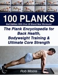 100 Planks : The Plank Encyclopedia for Back Health, Bodyweight Training, and Ultimate Core Strength