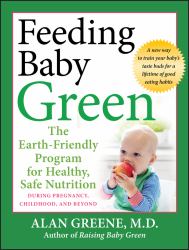 Feeding Baby Green : The Earth-Friendly Program for Healthy, Safe Nutrition During Pregnancy, Childhood, and Beyond