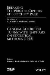 Breaking Teleprinter Ciphers at Bletchley Park : An Edition of I. J. Good, D. Michie and G. Timms: General Report on Tunny with Emphasis on Statistical Methods (1945)