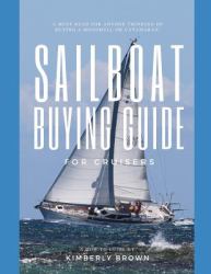 Sailboat Buying Guide for Cruisers : (Determining the Right Sailboat, Sailboat Ownership Costs, Viewing Sailboats to Buy, Creating a Strategy & Buying a Sailboat for Cruising)