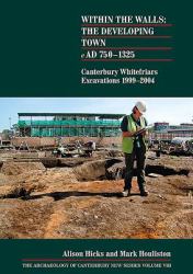 Within the Walls: the Developing Town AD 750-1225 : Canterbury Whitefriars Excavations 1999-2004