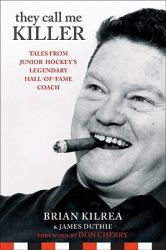 They Call Me Killer : Tales from Junior Hockey's Legendary Hall-of-Fame Coach