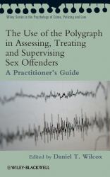 The Use of the Polygraph in Assessing, Treating and Supervising Sex Offenders : A Practitioner's Guide