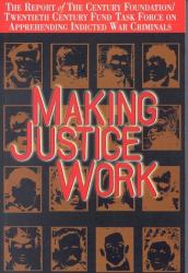 Making Justice Work : The Twentieth Century Fund Century Foundation Task Force Report on Apprehending Indicted War Criminals