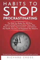 Habits to Stop Procrastinating : The Only Two Books You Will Ever Need to Avoid Procrastination, Focus Your Brain on Daily Improvement, and Achieve the Health, Success, and Happiness You Deserve
