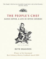 The People's Chef : Alexis Soyer, a Life in Seven Courses