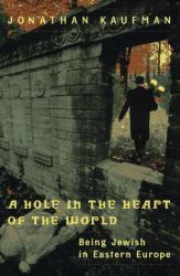 A Hole in the Heart of the World : Being Jewish in Eastern Europe