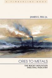 Ores to Metals : The Rocky Mountain Smelting Industry