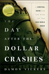 The Day after the Dollar Crashes : A Survival Guide for the Rise of the New World Order