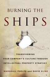Burning the Ships : Transforming Your Company's Culture Through Intellectual Property Strategy