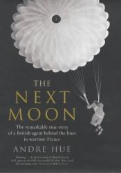 The Next Moon : A Special Operations Executive Agent with the French Resistance, 1940-1945