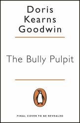 The Bully Pulpit : Theodore Roosevelt and the Golden Age of Journalism