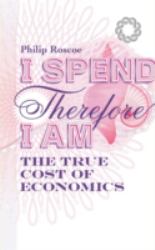 I Spend, Therefore I Am : The True Cost of Economics