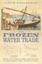 The Frozen Water Trade How Ice from the Lakes of New England Kept the Wo Rld Cool