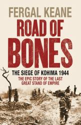 Road of Bones : The Siege of Kohima 1944: The Epic Story of the Last Great Battle of Empire