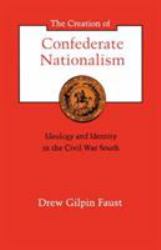 The Creation of Confederate Nationalism : Ideology and Identity in the Civil War South